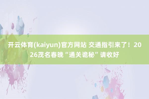 开云体育(kaiyun)官方网站 交通指引来了！2026茂名春晚“通关诡秘”请收好