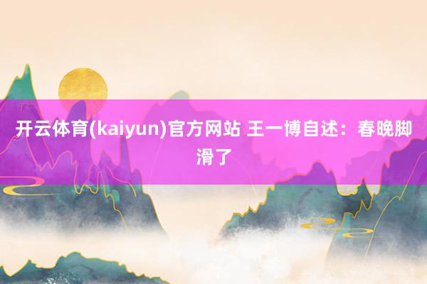 开云体育(kaiyun)官方网站 王一博自述：春晚脚滑了