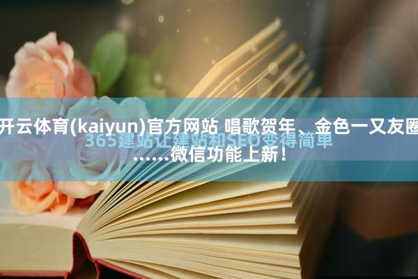 开云体育(kaiyun)官方网站 唱歌贺年、金色一又友圈......微信功能上新！