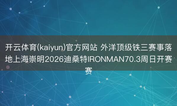 开云体育(kaiyun)官方网站 外洋顶级铁三赛事落地上海崇明2026迪桑特IRONMAN70.3周日开赛