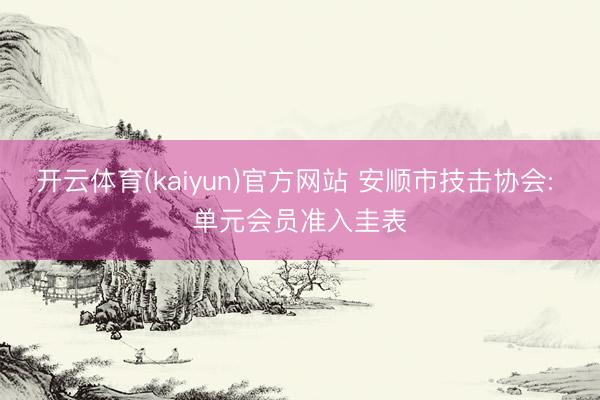 开云体育(kaiyun)官方网站 安顺市技击协会: 单元会员准入圭表