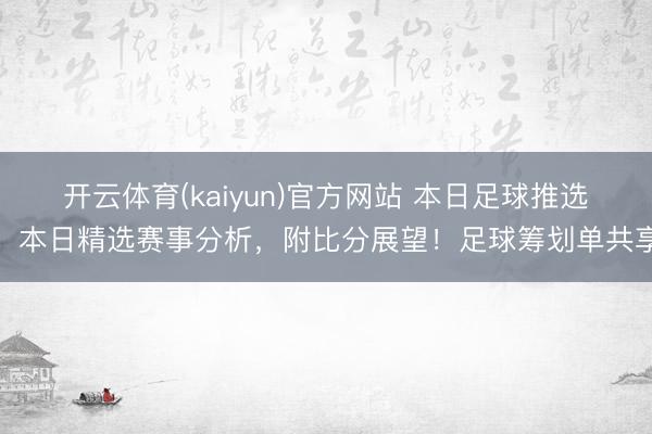 开云体育(kaiyun)官方网站 本日足球推选：本日精选赛事分析，附比分展望！足球筹划单共享