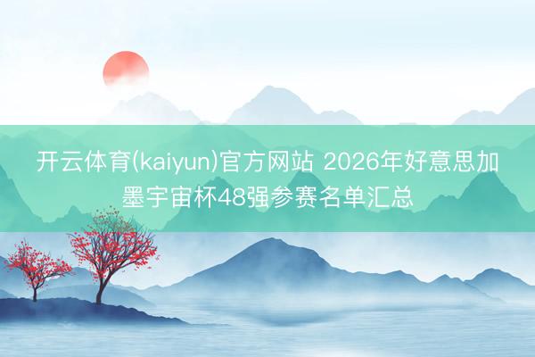开云体育(kaiyun)官方网站 2026年好意思加墨宇宙杯48强参赛名单汇总