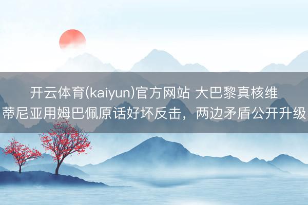 开云体育(kaiyun)官方网站 大巴黎真核维蒂尼亚用姆巴佩原话好坏反击，两边矛盾公开升级