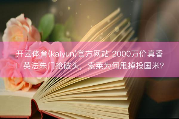 开云体育(kaiyun)官方网站 2000万价真香!英法朱门抢破头,索莱为何甩掉投国米?