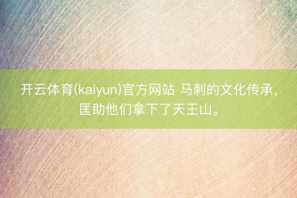 开云体育(kaiyun)官方网站 马刺的文化传承,匡助他们拿下了天王山。