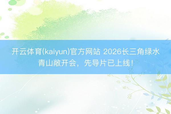 开云体育(kaiyun)官方网站 2026长三角绿水青山敞开会，先导片已上线！