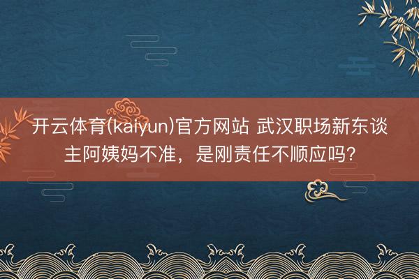 开云体育(kaiyun)官方网站 武汉职场新东谈主阿姨妈不准，是刚责任不顺应吗？