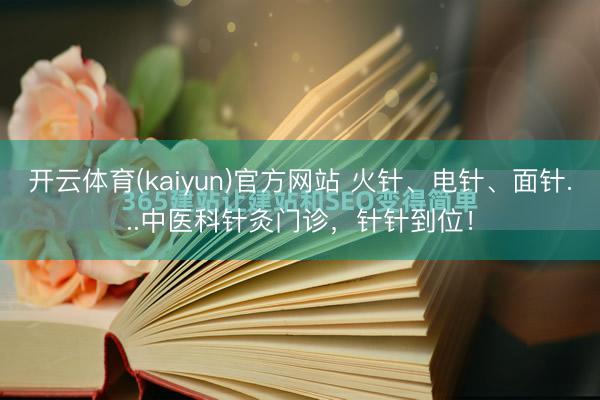 开云体育(kaiyun)官方网站 火针、电针、面针...中医科针灸门诊，针针到位！