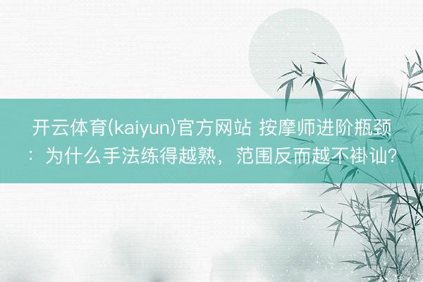 开云体育(kaiyun)官方网站 按摩师进阶瓶颈：为什么手法练得越熟，范围反而越不褂讪？