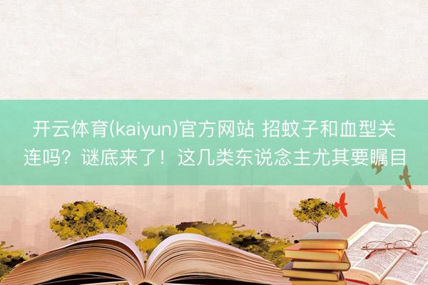 开云体育(kaiyun)官方网站 招蚊子和血型关连吗？谜底来了！这几类东说念主尤其要瞩目
