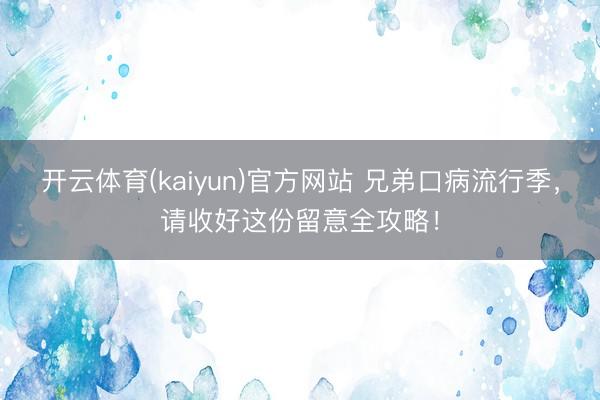开云体育(kaiyun)官方网站 兄弟口病流行季，请收好这份留意全攻略！