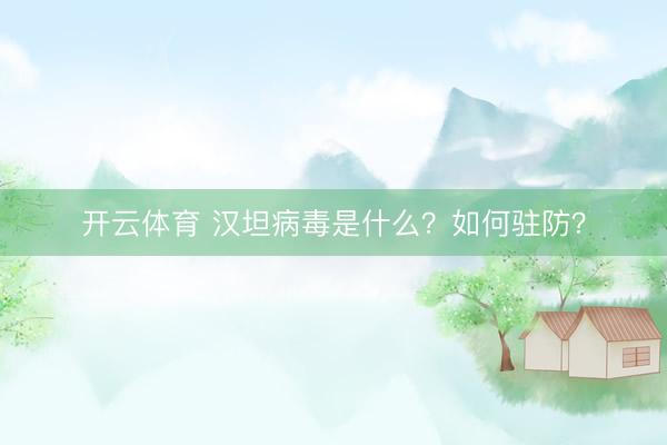 开云体育 汉坦病毒是什么？如何驻防？