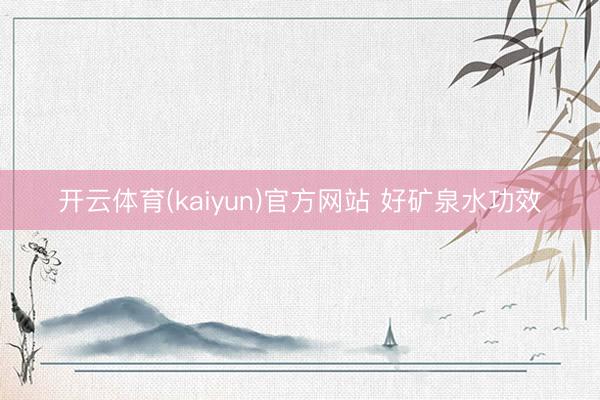 开云体育(kaiyun)官方网站 好矿泉水功效