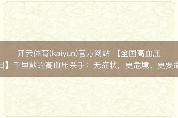开云体育(kaiyun)官方网站 【全国高血压日】千里默的高血压杀手：无症状，更危境、更要命