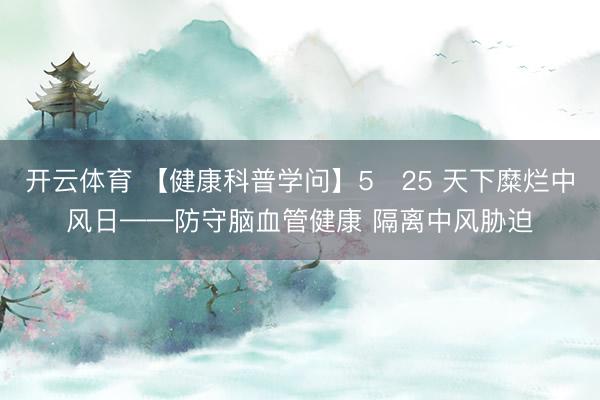 开云体育 【健康科普学问】5・25 天下糜烂中风日——防守脑血管健康 隔离中风胁迫