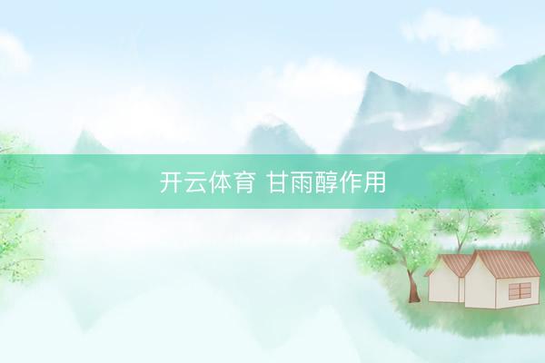 开云体育 甘雨醇作用