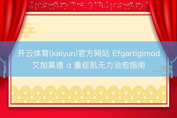 开云体育(kaiyun)官方网站 Efgartigimod艾加莫德 α 重症肌无力治愈指南