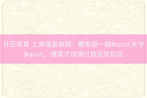 开云体育 上海强直病院:髋枢纽一朝"失守",强直才信得过插足危机区