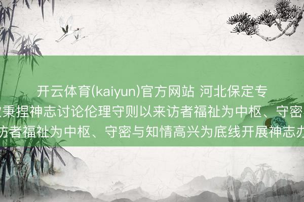 开云体育(kaiyun)官方网站 河北保定专科诚信神志讨论师张兰欣秉捏神志讨论伦理守则以来访者福祉为中枢、守密与知情高兴为底线开展神志办事