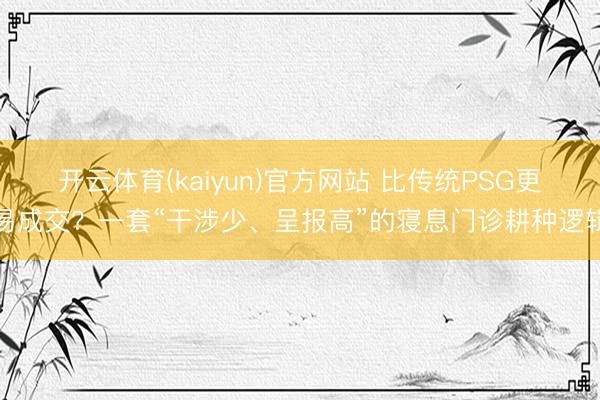 开云体育(kaiyun)官方网站 比传统PSG更易成交?一套“干涉少、呈报高”的寝息门诊耕种逻辑