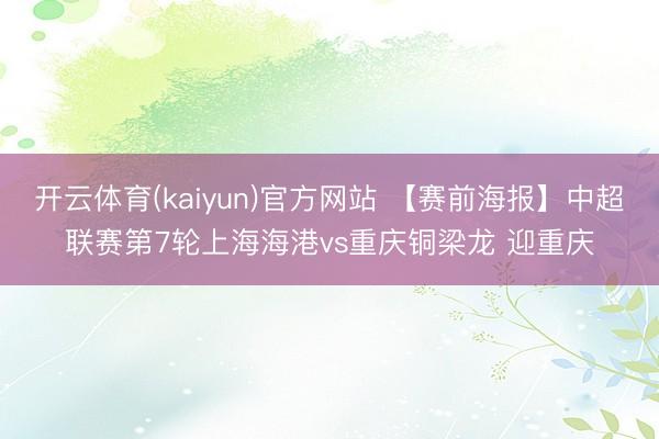 开云体育(kaiyun)官方网站 【赛前海报】中超联赛第7轮上海海港vs重庆铜梁龙 迎重庆
