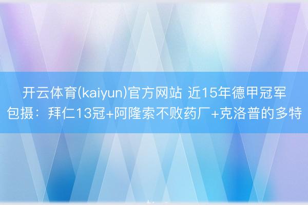 开云体育(kaiyun)官方网站 近15年德甲冠军包摄：拜仁13冠+阿隆索不败药厂+克洛普的多特