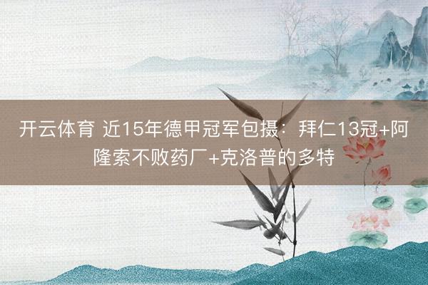 开云体育 近15年德甲冠军包摄：拜仁13冠+阿隆索不败药厂+克洛普的多特