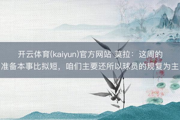 开云体育(kaiyun)官方网站 莫拉：这周的准备本事比拟短，咱们主要还所以球员的规复为主