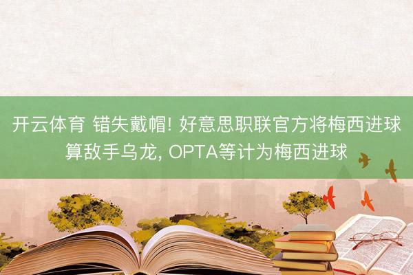 开云体育 错失戴帽! 好意思职联官方将梅西进球算敌手乌龙， OPTA等计为梅西进球
