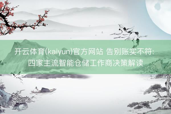 开云体育(kaiyun)官方网站 告别账实不符: 四家主流智能仓储工作商决策解读
