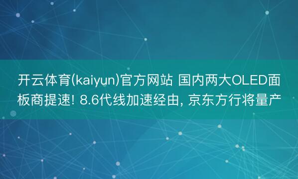 开云体育(kaiyun)官方网站 国内两大OLED面板商提速! 8.6代线加速经由, 京东方行将量产