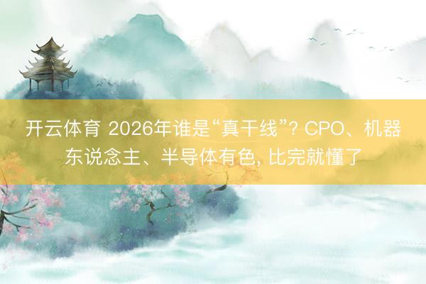 开云体育 2026年谁是“真干线”? CPO、机器东说念主、半导体有色， 比完就懂了