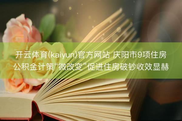 开云体育(kaiyun)官方网站 庆阳市9项住房公积金计策“微改变”促进住房破钞收效显赫