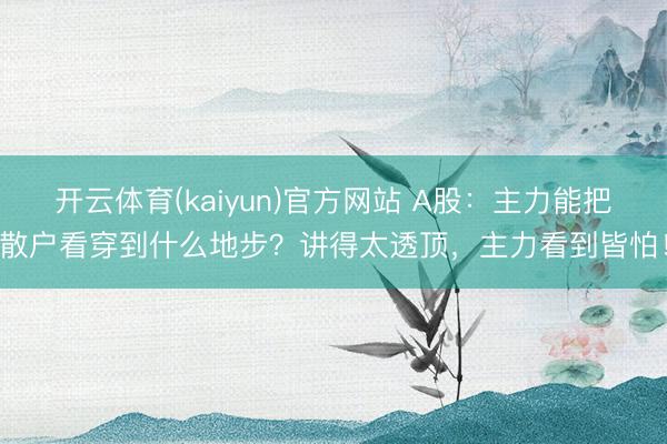 开云体育(kaiyun)官方网站 A股：主力能把散户看穿到什么地步？讲得太透顶，主力看到皆怕！