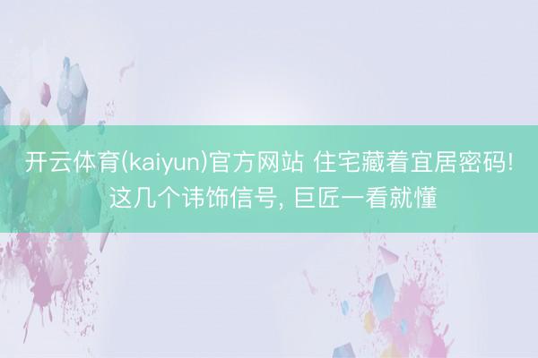 开云体育(kaiyun)官方网站 住宅藏着宜居密码! 这几个讳饰信号, 巨匠一看就懂