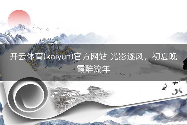 开云体育(kaiyun)官方网站 光影逐风，<a href=