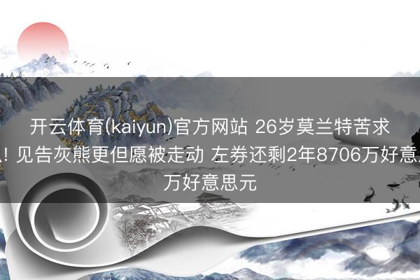开云体育(kaiyun)官方网站 26岁莫兰特苦求离队! 见告灰熊更但愿被走动 左券还剩2年8706万好意思元