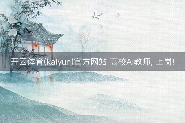 开云体育(kaiyun)官方网站 高校AI教师， 上岗!