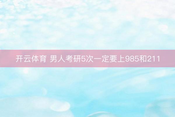 开云体育 男人考研5次一定要上985和211