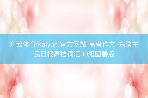 开云体育(kaiyun)官方网站 高考作文·东谈主民日报高档词汇30组圆善版