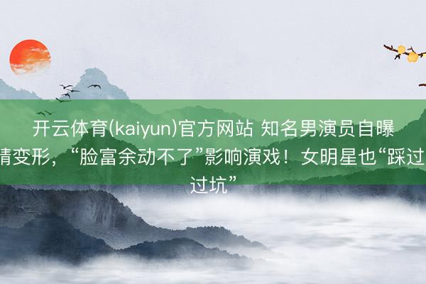 开云体育(kaiyun)官方网站 知名男演员自曝眼睛变形，“脸富余动不了”影响演戏！女明星也“踩过坑”