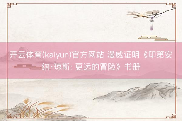 开云体育(kaiyun)官方网站 漫威证明《印第安纳·琼斯: 更远的冒险》书册