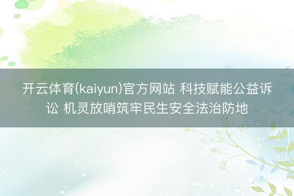 开云体育(kaiyun)官方网站 科技赋能公益诉讼 机灵放哨筑牢民生安全法治防地