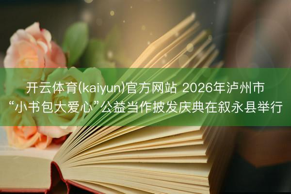 开云体育(kaiyun)官方网站 2026年泸州市“小书包大爱心”公益当作披发庆典在叙永县举行