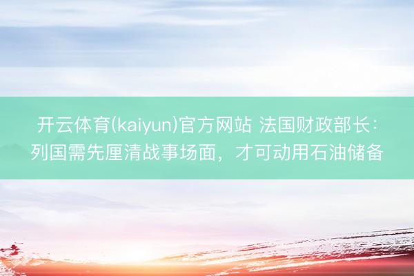 开云体育(kaiyun)官方网站 法国财政部长：列国需先厘清战事场面，才可动用石油储备