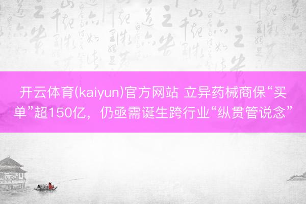 开云体育(kaiyun)官方网站 立异药械商保“买单”超150亿,仍亟需诞生跨行业“纵贯管说念”