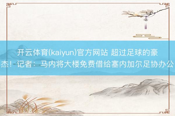 开云体育(kaiyun)官方网站 超过足球的豪杰!记者:马内将大楼免费借给塞内加尔足协办公