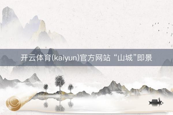 开云体育(kaiyun)官方网站 “山城”即景