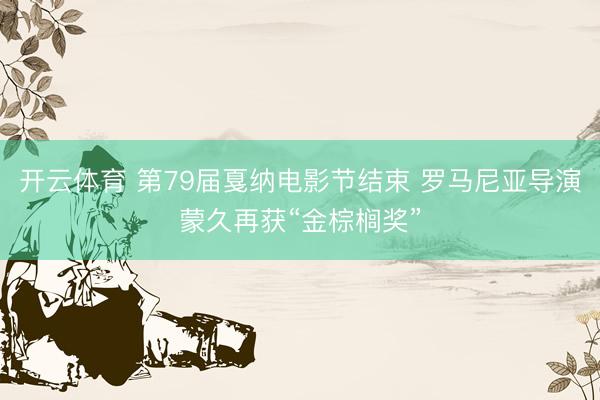 开云体育 第79届戛纳电影节结束 罗马尼亚导演蒙久再获“金棕榈奖”